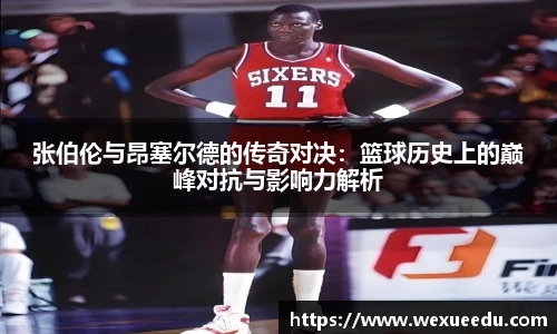 张伯伦与昂塞尔德的传奇对决：篮球历史上的巅峰对抗与影响力解析