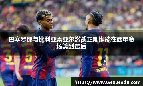 巴塞罗那与比利亚雷亚尔激战正酣谁能在西甲赛场笑到最后